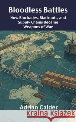 Bloodless Battles: How Blockades, Blackouts, and Supply Chains Became Weapons of War Adrian Calder 9789390349227 Vij Books