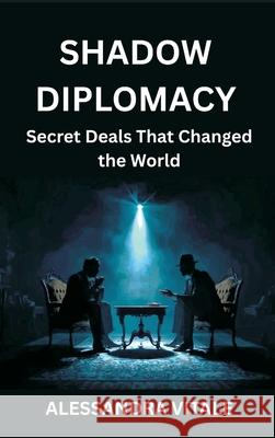 Shadow Diplomacy: Secret Deals That Changed the World Alessandra Vitale 9789390349265 Vij Books