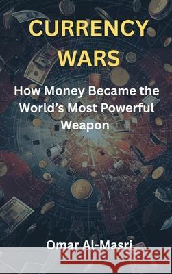 Currency Wars: How Money Became the World's Most Powerful Weapon Omar Al-Masri 9789390349289 Vij Books