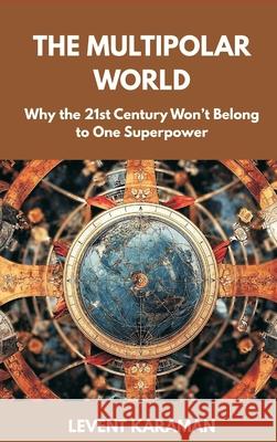 The Multipolar World: Why the 21st Century Won't Belong to One Superpower Levent Karaman 9789390349296 Vij Books