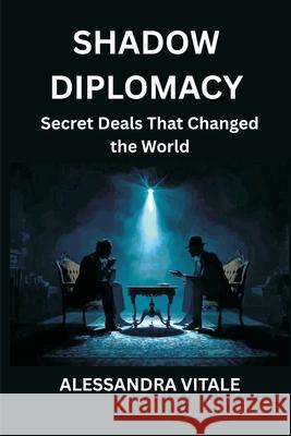 Shadow Diplomacy: Secret Deals That Changed the World Alessandra Vitale 9789390349319 Vij Books