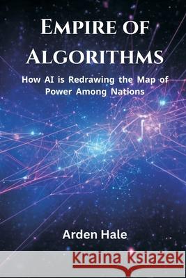Empire of Algorithms: How AI is Redrawing the Map of Power Among Nations Arden Hale 9789390349333 Vij Books