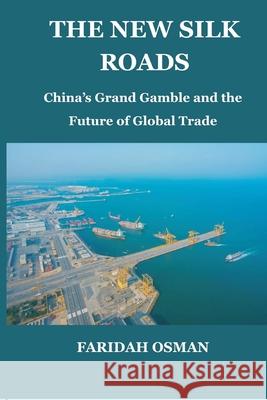 The New Silk Roads: China's Grand Gamble and the Future of Global Trade Faridah Osman 9789390349470 Vij Books