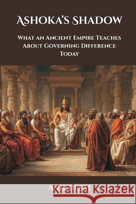 Ashoka's Shadow: What an Ancient Empire Teaches About Governing Difference Today Anil Desai 9789390349531 Vij Books