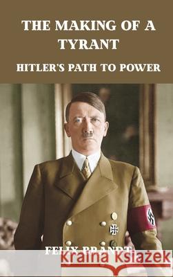 The Making of a Tyrant: Hitler's Path to Power Felix Brandt 9789390349883 Vij Books