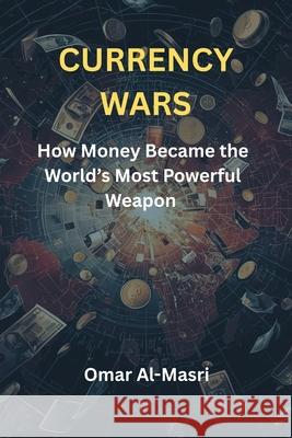 Currency Wars: How Money Became the World's Most Powerful Weapon Omar Al-Masri 9789390349982 Vij Books