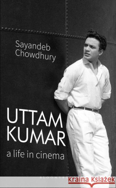 Uttam Kumar: A Life in Cinema Sayandeb Chowdhury 9789390358939 Bloomsbury Academic India