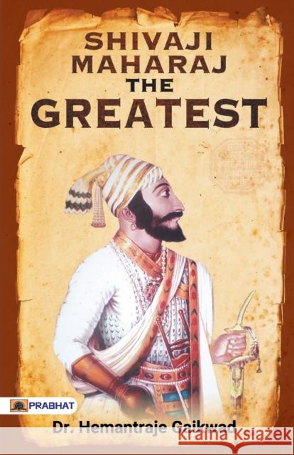 SHIVAJI MAHARAJ The Greatest Hemantraje Gaikwad 9789390378982