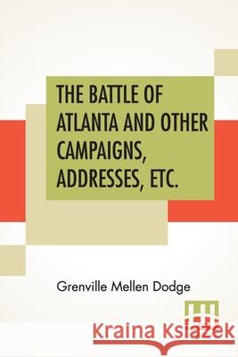 The Battle Of Atlanta And Other Campaigns, Addresses, Etc. Grenville Mellen Dodge 9789390387151 Lector House