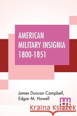 American Military Insignia 1800-1851 James Duncan Campbell Edgar M. Howell 9789390387946