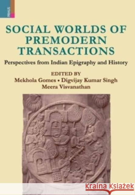 Social Worlds of Premodern Transactions: Perspectives from Indian Epigraphy and History Mekhola Gomes, Digvijay Singh Kumar, Meera Visvanathan 9789390430673