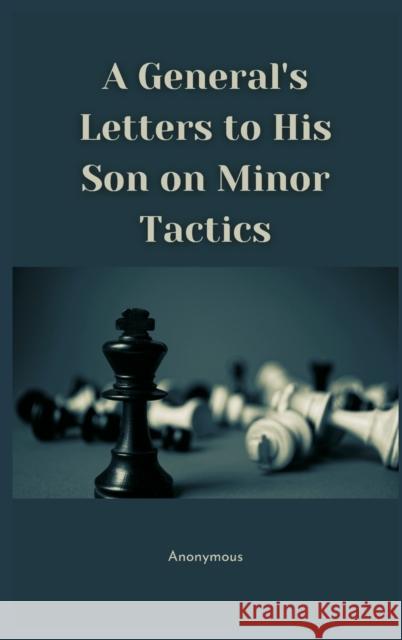 A General's Letters to His Son on Minor Tactics Anonymous 9789390439072