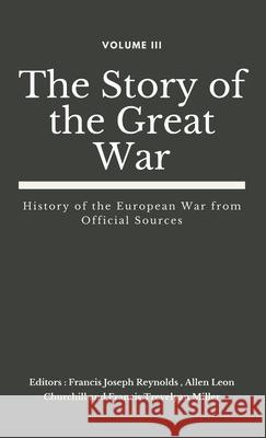 The Story of the Great War, Volume III (of VIII): History of the European War from Official Sources Francis Joseph Reynolds, Allen Leon Churchill, Francis Trevelyan Miller 9789390439256