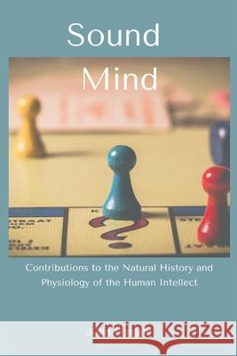 Sound Mind: Contributions to the Natural History and Physiology of the Human Intellect John Haslam 9789390439263