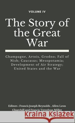 The Story of the Great War, Volume IV (of VIII): Champagne, Artois, Grodno; Fall of Nish; Caucasus; Mesopotamia; Development of Air Strategy; United States and the War Francis Joseph Reynolds, Allen Leon Churchill, Francis Trevelyan Miller 9789390439300