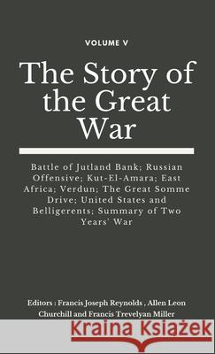 The Story of the Great War, Volume V (of VIII): Battle of Jutland Bank; Russian Offensive; Kut-El-Amara; East Africa; Verdun; The Great Somme Drive; United States and Belligerents; Summary of Two Year Francis Joseph Reynolds, Allen Leon Churchill, Francis Trevelyan Miller 9789390439317 VIJ Books (India) Pty Ltd