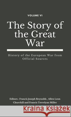 The Story of the Great War, Volume VI (of VIII): History of the European War from Official Sources Francis Joseph Reynolds, Allen Leon Churchill, Francis Trevelyan Miller 9789390439324