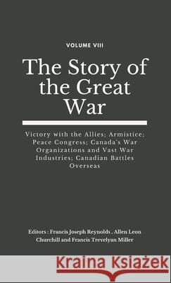 The Story of the Great War, Volume VIII (of VIII): Victory with the Allies; Armistice; Peace Congress; Canada's War Organizations and vast War Industries; Canadian Battles Overseas Francis Joseph Reynolds, Allen Leon Churchill, Francis Trevelyan Miller 9789390439386