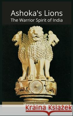 Ashoka's Lions: The Warrior Spirit of India Henry Jesuadian 9789390439874 Vij Books India