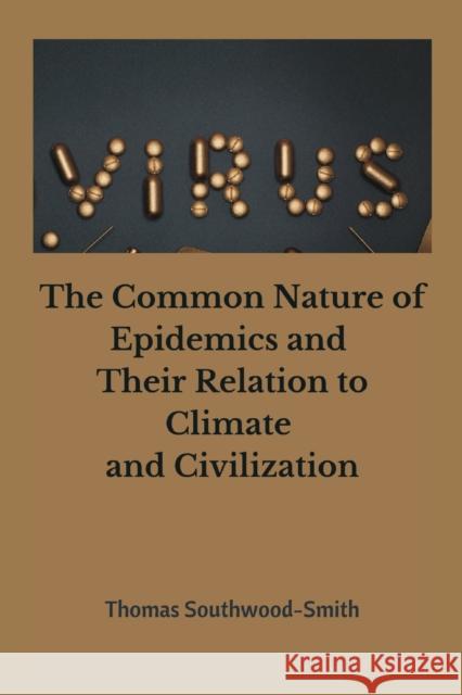 The Common Nature of Epidemics and Their Relation to Climate and Civilization Thomas Southwood- Smith 9789390439942 Writat