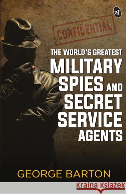 The World's Greatest Military Spies and Secret Service Agents George Barton Aaron 9789390441471 Srishti Publishers