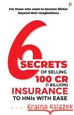 6 Secrets of Selling 100 CR (1 Billion) Insurance to HNIs with Ease Randhir Bhalla   9789390557158 Pendown Press Powered by Gullybaba Publishing