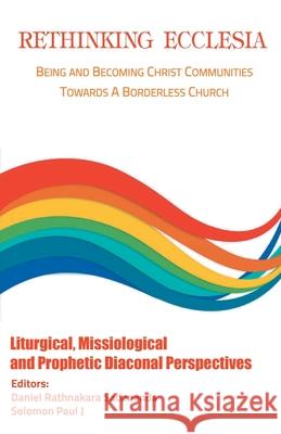 Rethinking Ecclesia Volume - II: Being and Becoming Christ Communities towards a Borderless Church Rathnakara Sadananda Paul Solomon J 9789390569151