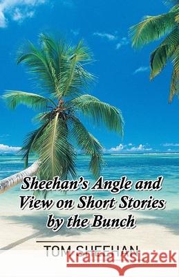 Sheehan's Angle and View on Short Stories by the Bunch Tom Sheehan 9789390601608