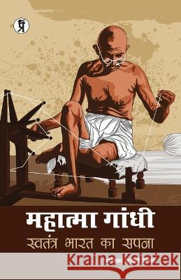 Mahatma Gandhi: Swatantra Bharat ka Sapna Monika Kumari Mishra   9789390605002