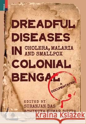 Dreadful Diseases in Colonial Bengal: Cholera, Malaria and Smallpox: A Documentation Suranjan Das, Achintya Kumar Dutta 9789390633135 Primus Books