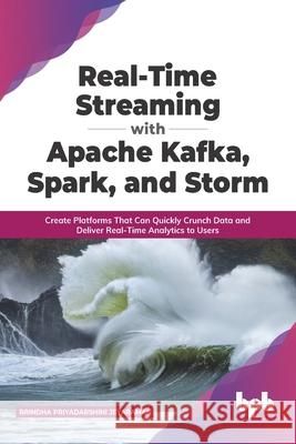 Real-Time Streaming with Apache Kafka, Spark, and Storm: Create Platforms That Can Quickly Crunch Data and Deliver Real-Time Analytics to Users Brindha Priyadarshini Jeyaraman 9789390684595