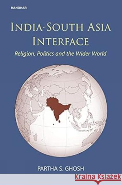 India-South Asia interface: religion, politics and the wider world Partha S. Ghosh 9789390729777