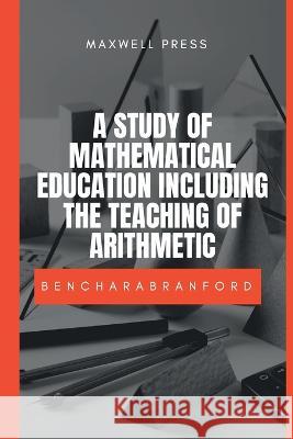 A Study of Mathematical Education Including the Teaching of Arithmetic M a Benchara Branford   9789390877270