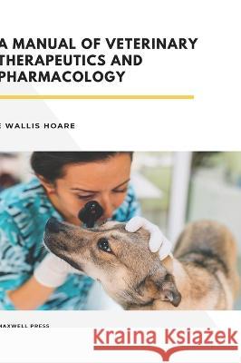 A Manual of Veterinary Therapeutics and Pharmacology E. Wallis Hoare 9789390877423