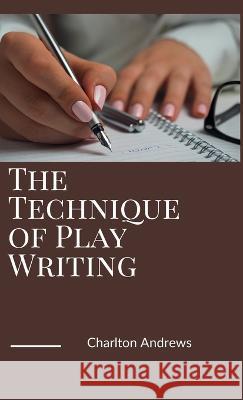 The Technique of Play Writing Charlton Andrews   9789390877522 Mjp Publishers