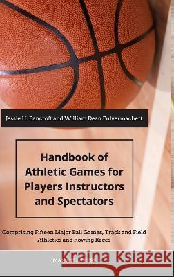 Handbook of Athletic Games for Players, Instructors, and Spectators Jessie H Bancroft William Dean Pulvermacher  9789390877621