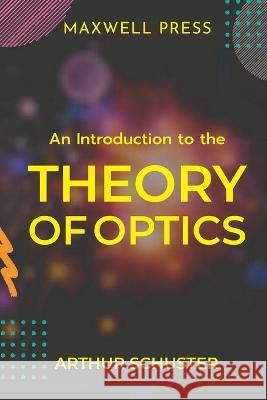 An Introduction to the Theory of Optics Arthur Schuster   9789390877812