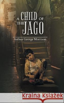 A Child of Jago: A play of destiny & struggles for survival of Dicky Perrot Arthur Morrison 9789390893027