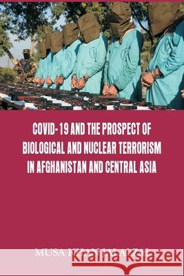 Covid-19 and the Prospect of Biological and Nuclear Terrorism in Afghanistan and Central Asia Musa Khan Jalalzai 9789390917037