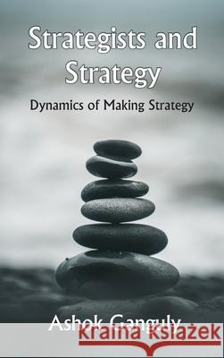 Strategists And Strategy: Dynamics of Making Strategy A. K. Ganguly 9789390917297 Vij Books India