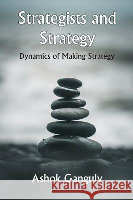 Strategists And Strategy: Dynamics of Making Strategy A. K. Ganguly 9789390917372 Vij Books India