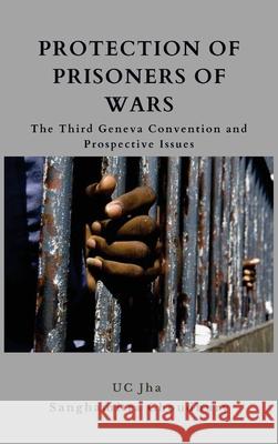 Protection of Prisoners of War: The Third Geneva Convention and Prospective Issues U. C. Jha Sanghamitra Chowdhury 9789390917655 Vij Books India