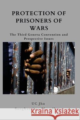 Protection of Prisoners of War: The Third Geneva Convention and Prospective Issues Dr U C Jha, Dr Sanghamitra Chowdhury 9789390917662 Vij Books India