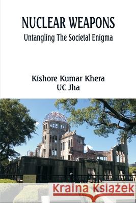 Nuclear Weapons: Untangling the Societal Enigma Kishore Kumar Khera Uc Jha 9789390917785 Vij Books India