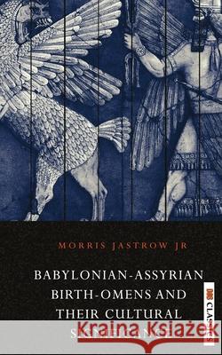 Babylonian Assyrian Birth-Omens and Their Cultural Significance Morris, Jr. Jastrow 9789390997824