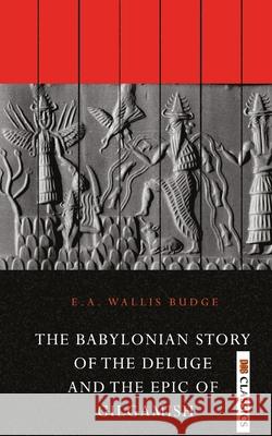 The Babylonian Story of the Deluge and the Epic of Gilgamish E. a. Budge Wallis 9789390997923 Delhi Open Books