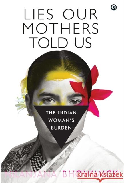 Lies Our Mothers Told Us: The Indian Woman's Burden Bhowmick, Nilanjana 9789391047733