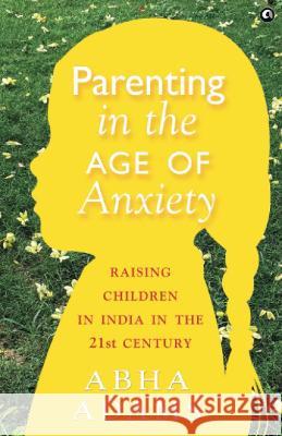 Parenting in the Age of Anxiety Raising Children in India in the 21st Century Abha Adams 9789391047818 Aleph Book Company