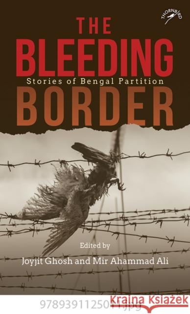 The Bleeding Border: Stories of Bengal Partition Joyjit Ghosh Mir Ahammad Ali, Joyjit Ghosh, Mir Ahammad Ali 9789391125011