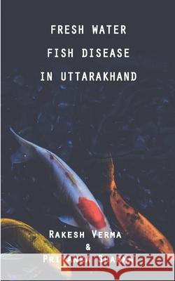Fresh Water Fish Disease in Uttarakhand Priyanka Sharma Rakesh Verma 9789391209032 Woven Words Academic